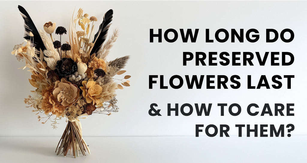 How Long Do Preserved Flowers Last & How to Care for Them?