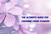 The Ultimate Guide for Choosing Fresh Flowers